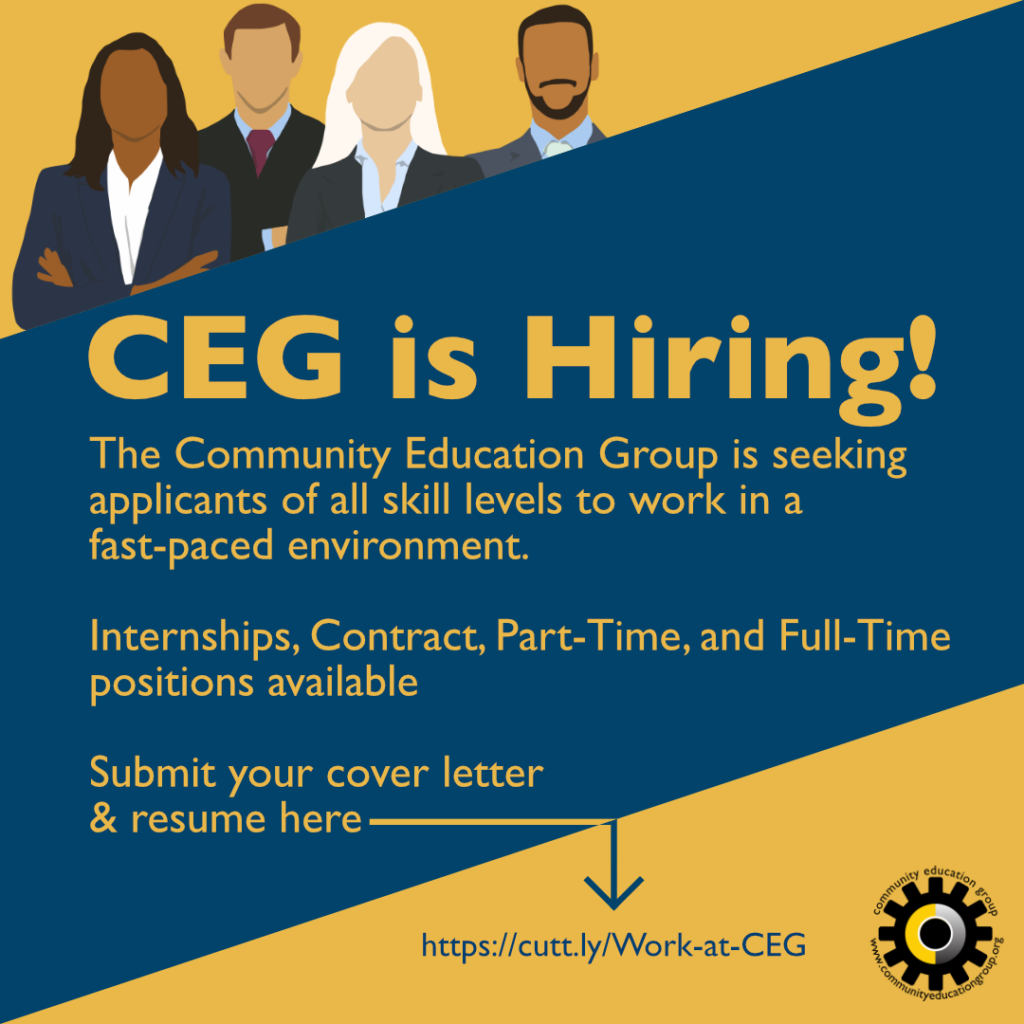 CEG is Hiring! The Community Education Group is seeking applicants of all skill levels to work in a fast-paced environment. Internships, Contract, Part-Time, and Full-Time Positions Available. Submit your cover letter & resume at https://cutt.ly/Work-at-CEG